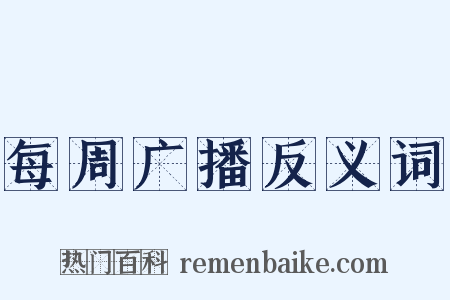 每周广播反义词是什么意思的图片